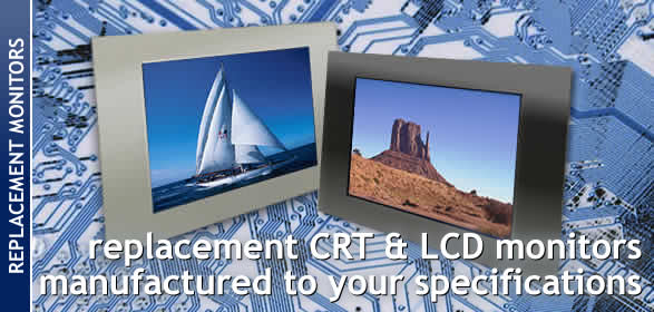 Replacement CRT and LCD monitors manufactured to your specification