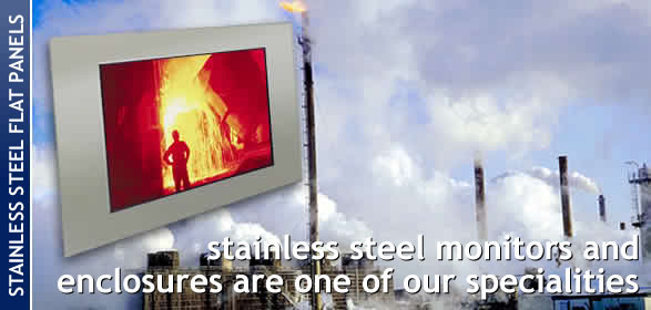 Stainless steel monitors and enclosures are one of our specialities